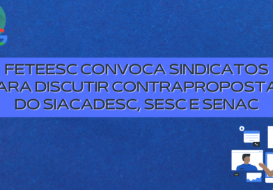FETEESC CONVOCA SINDICATOS PARA DISCUTIR CONTRAPROPOSTAS DO SIACADESC, SESC E SENAC